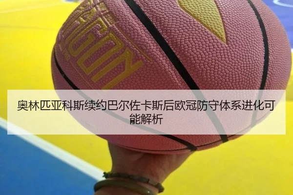 奥林匹亚科斯续约巴尔佐卡斯后欧冠防守体系进化可能解析