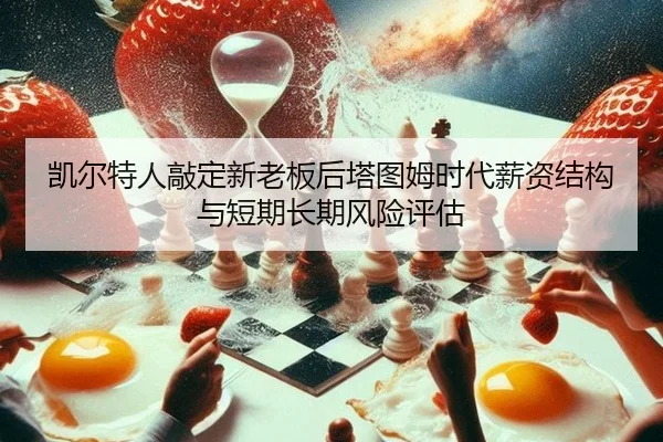 kai-er-te-ren-qiao-ding-xin-lao-ban-hou-ta-tu-mu-shi-dai-xin-zi-jie-gou-yu-duan-qi-chang-qi-feng-xian-ping-gu-2-617.jpg