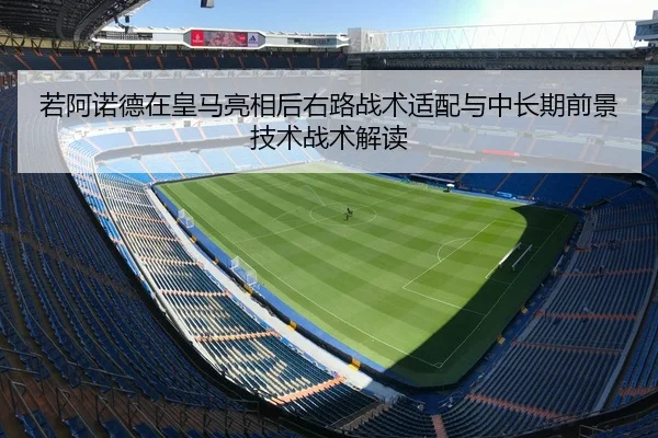 若阿诺德在皇马亮相后右路战术适配与中长期前景技术战术解读